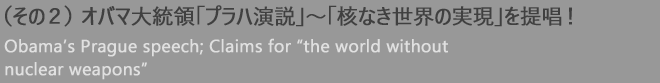 (その2)オバマ大統領「プラハ演説」〜「核なき世界の実現」を提唱!