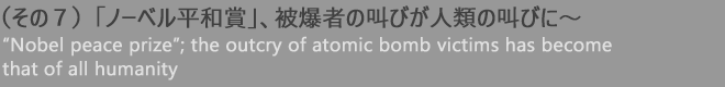(その7)「ノーベル平和賞」、被爆者の叫びが人類の叫びに〜
